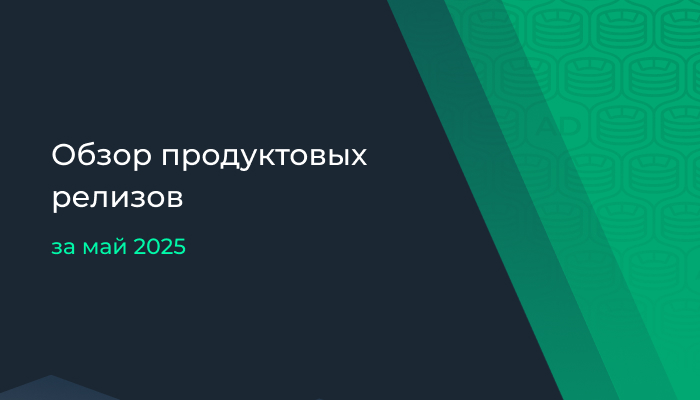 Обзор продуктовых релизов за май 2025